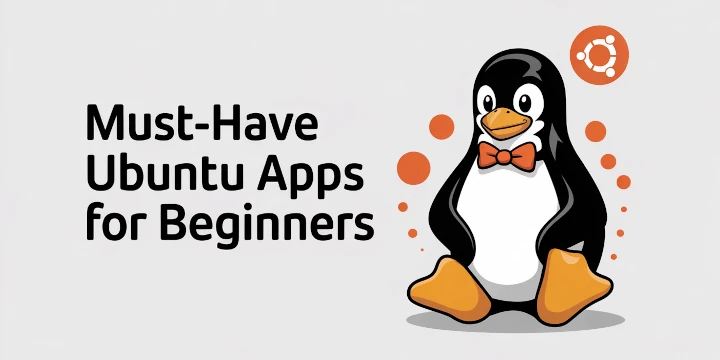 Must-Have Ubuntu Apps for Beginners